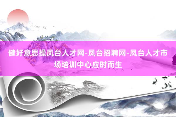 健好意思操凤台人才网-凤台招聘网-凤台人才市场培训中心应时而生
